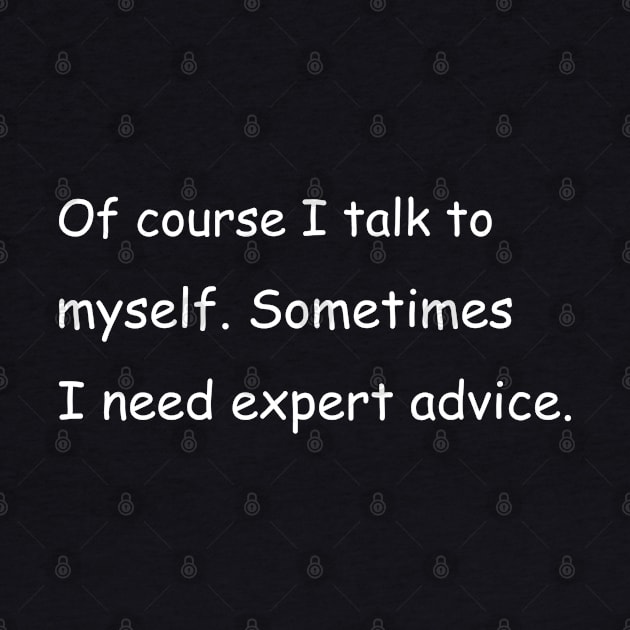 Of course I talk to myself. Sometimes I need expert advice. Black by Jackson Williams